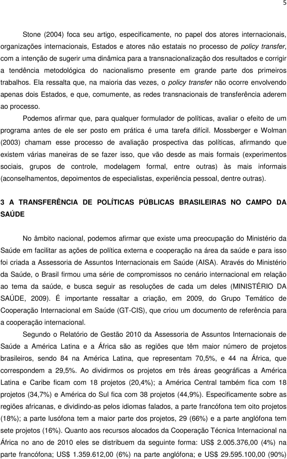 Ela ressalta que, na maioria das vezes, o policy transfer não ocorre envolvendo apenas dois Estados, e que, comumente, as redes transnacionais de transferência aderem ao processo.