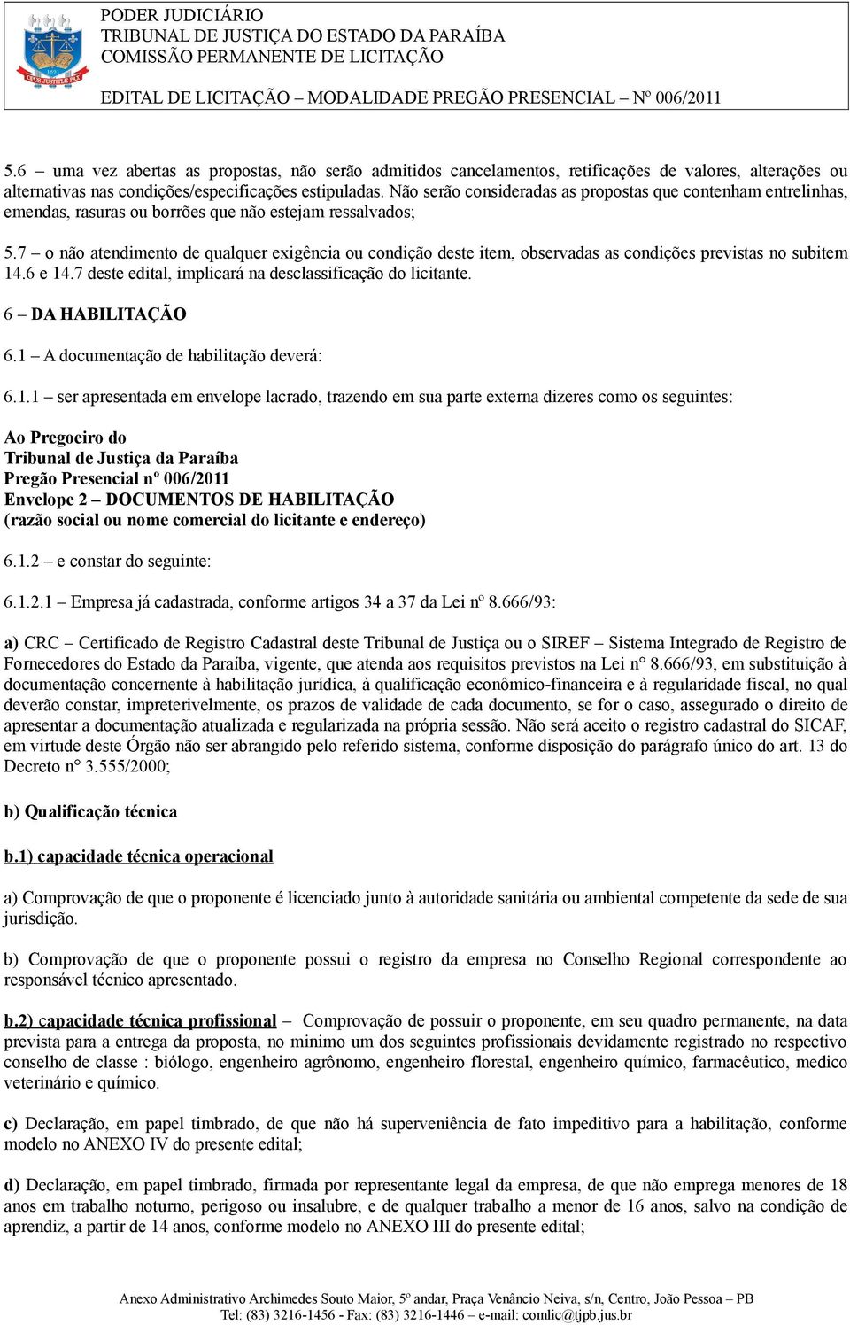 7 o não atendimento de qualquer exigência ou condição deste item, observadas as condições previstas no subitem 14.6 e 14.7 deste edital, implicará na desclassificação do licitante. 6 DA HABILITAÇÃO 6.