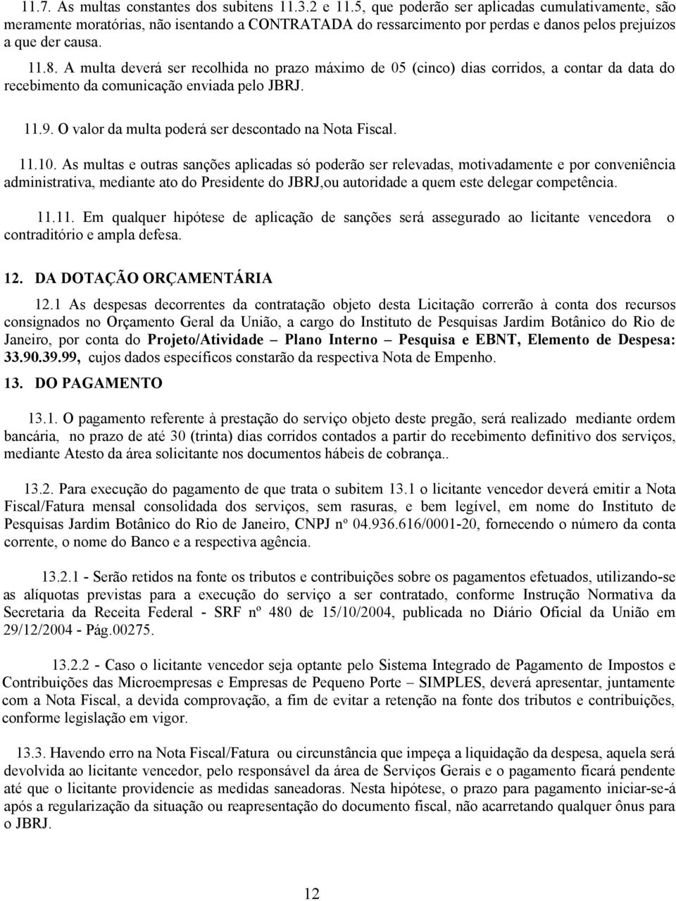 A multa deverá ser recolhida no prazo máximo de 05 (cinco) dias corridos, a contar da data do recebimento da comunicação enviada pelo JBRJ. 11.9. O valor da multa poderá ser descontado na Nota Fiscal.