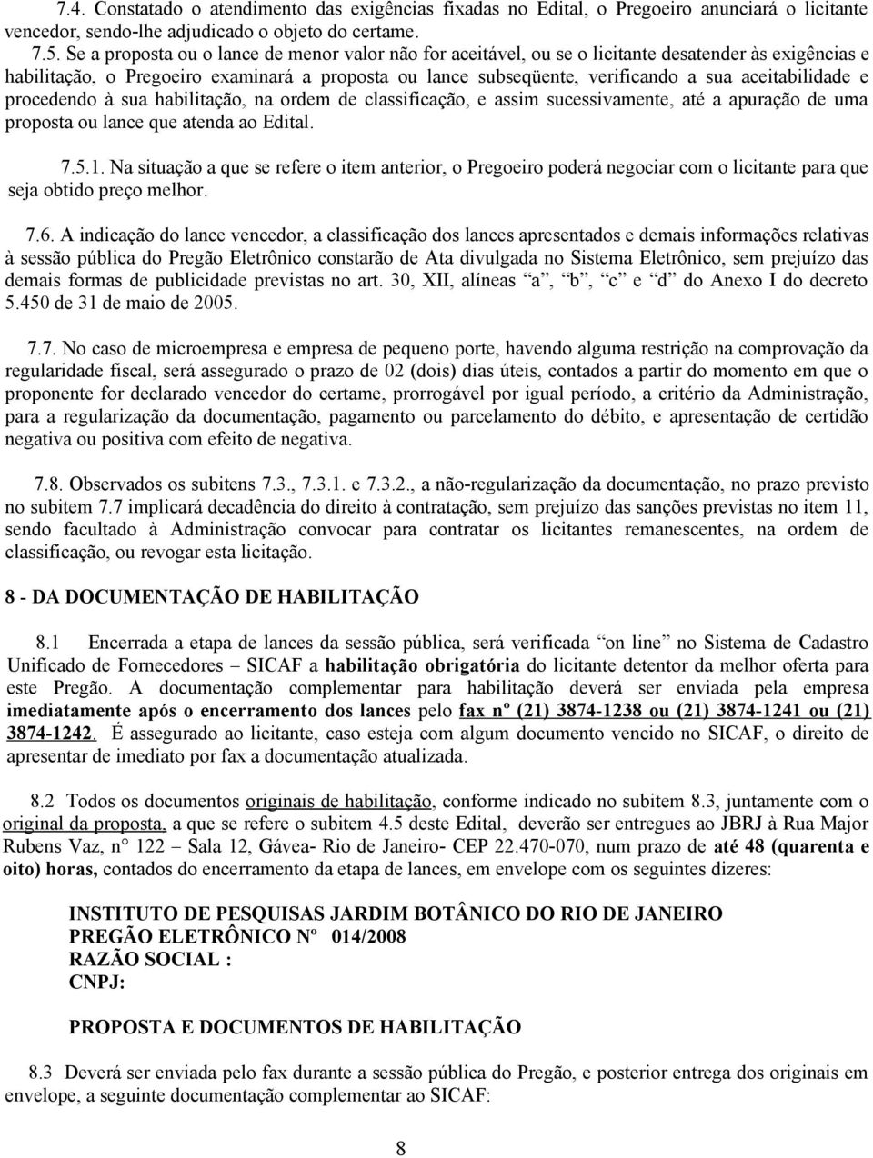 aceitabilidade e procedendo à sua habilitação, na ordem de classificação, e assim sucessivamente, até a apuração de uma proposta ou lance que atenda ao Edital. 7.5.1.