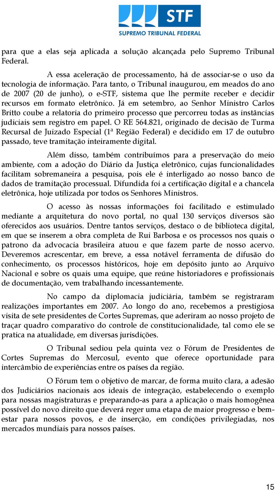 Já em setembro, ao Senhor Ministro Carlos Britto coube a relatoria do primeiro processo que percorreu todas as instâncias judiciais sem registro em papel. O RE 564.