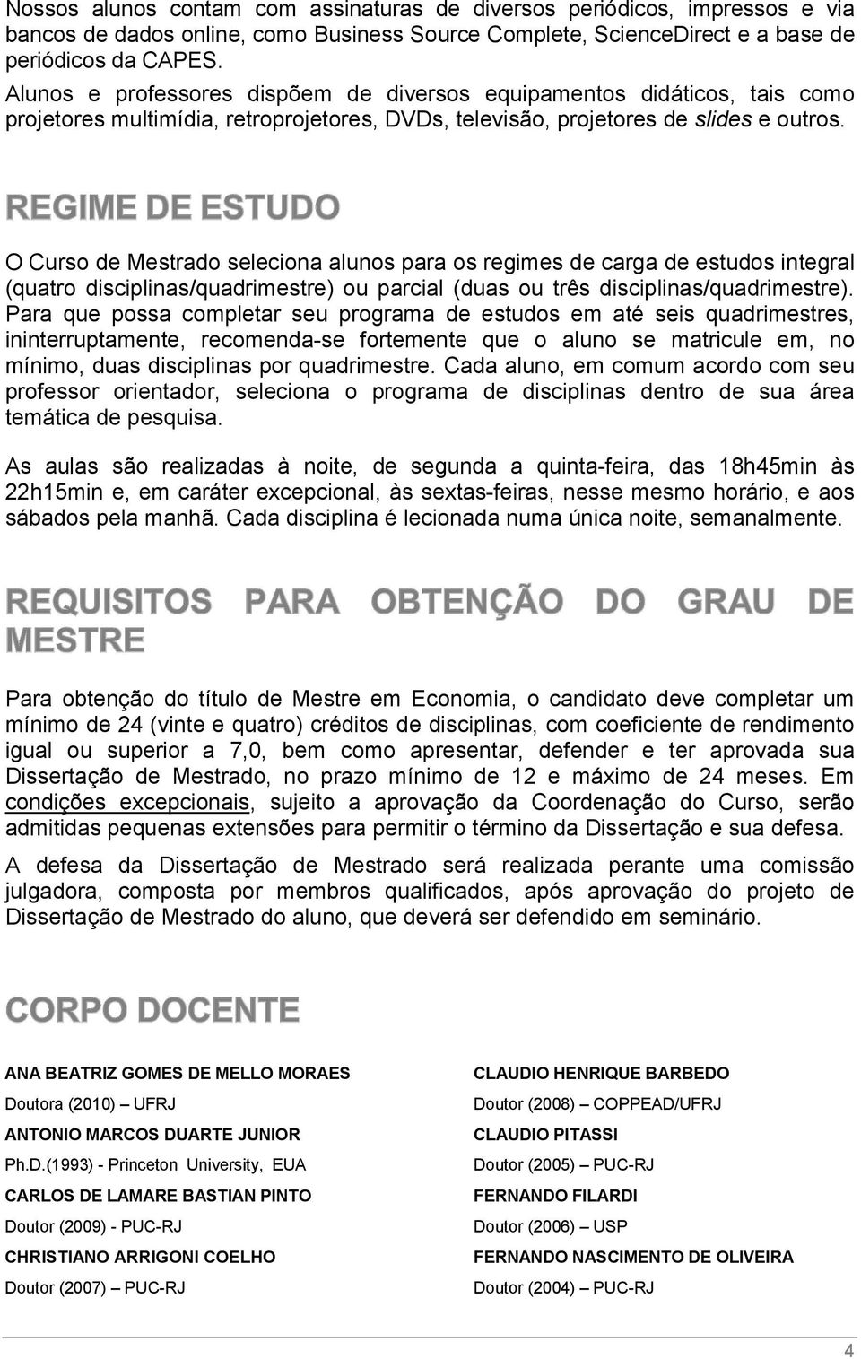 O Curso de Mestrado seleciona alunos para os regimes de carga de estudos integral (quatro disciplinas/quadrimestre) ou parcial (duas ou três disciplinas/quadrimestre).