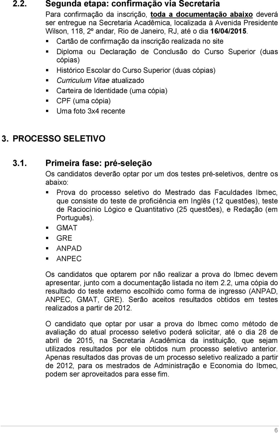 Cartão de confirmação da inscrição realizada no site Diploma ou Declaração de Conclusão do Curso Superior (duas cópias) Histórico Escolar do Curso Superior (duas cópias) Curriculum Vitae atualizado