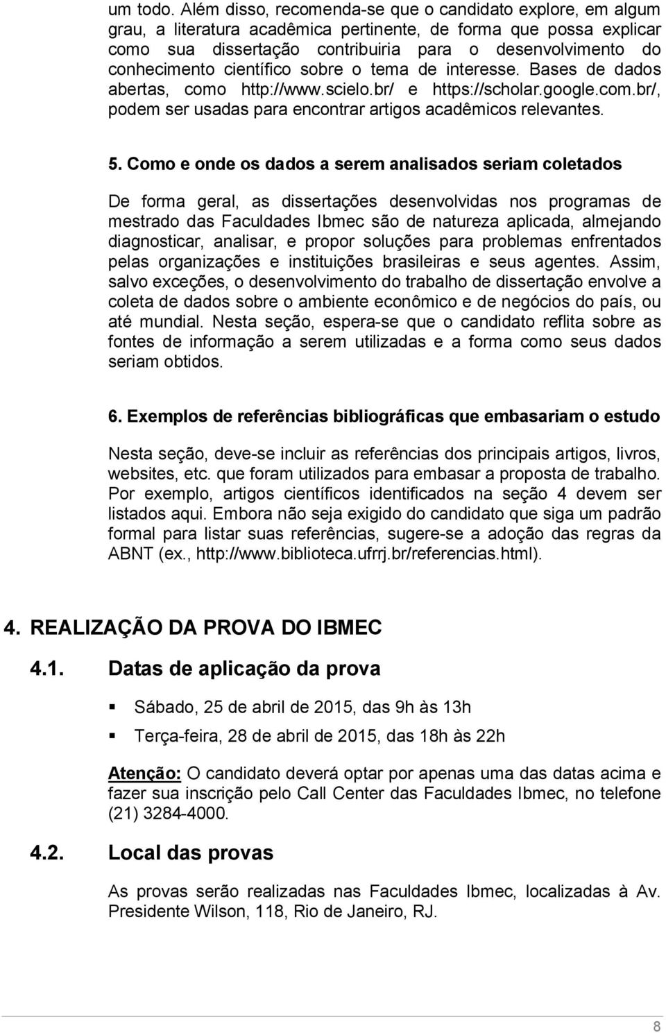 conhecimento científico sobre o tema de interesse. Bases de dados abertas, como http://www.scielo.br/ e https://scholar.google.com.br/, podem ser usadas para encontrar artigos acadêmicos relevantes.