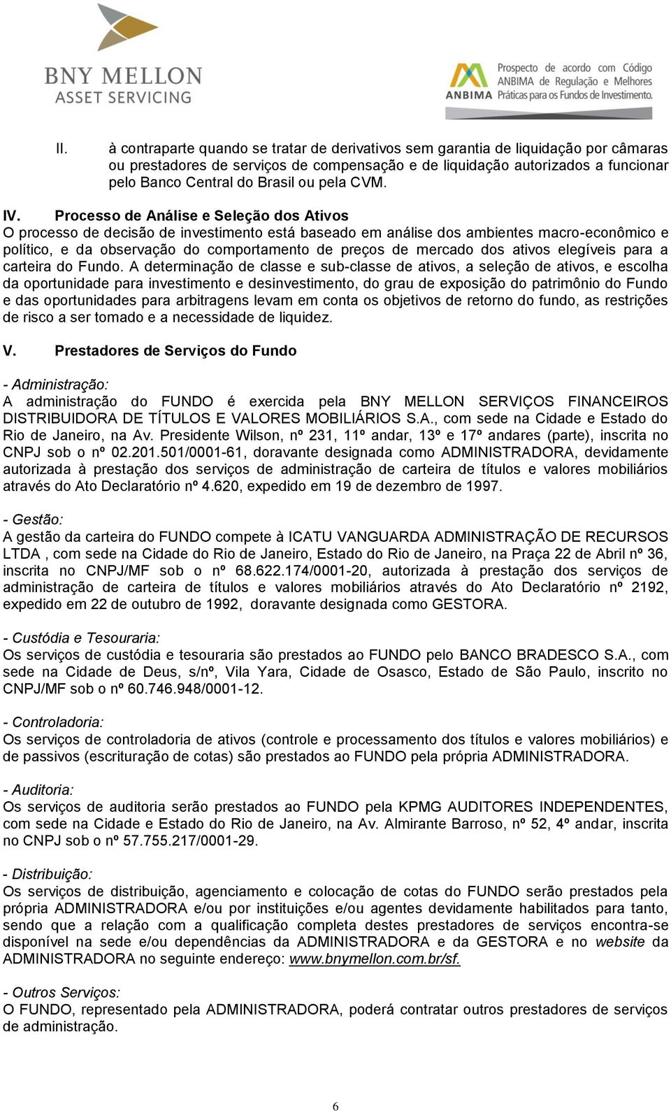 Processo de Análise e Seleção dos Ativos O processo de decisão de investimento está baseado em análise dos ambientes macro-econômico e político, e da observação do comportamento de preços de mercado