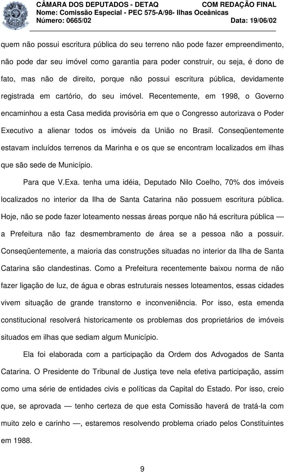 Recentemente, em 1998, o Governo encaminhou a esta Casa medida provisória em que o Congresso autorizava o Poder Executivo a alienar todos os imóveis da União no Brasil.