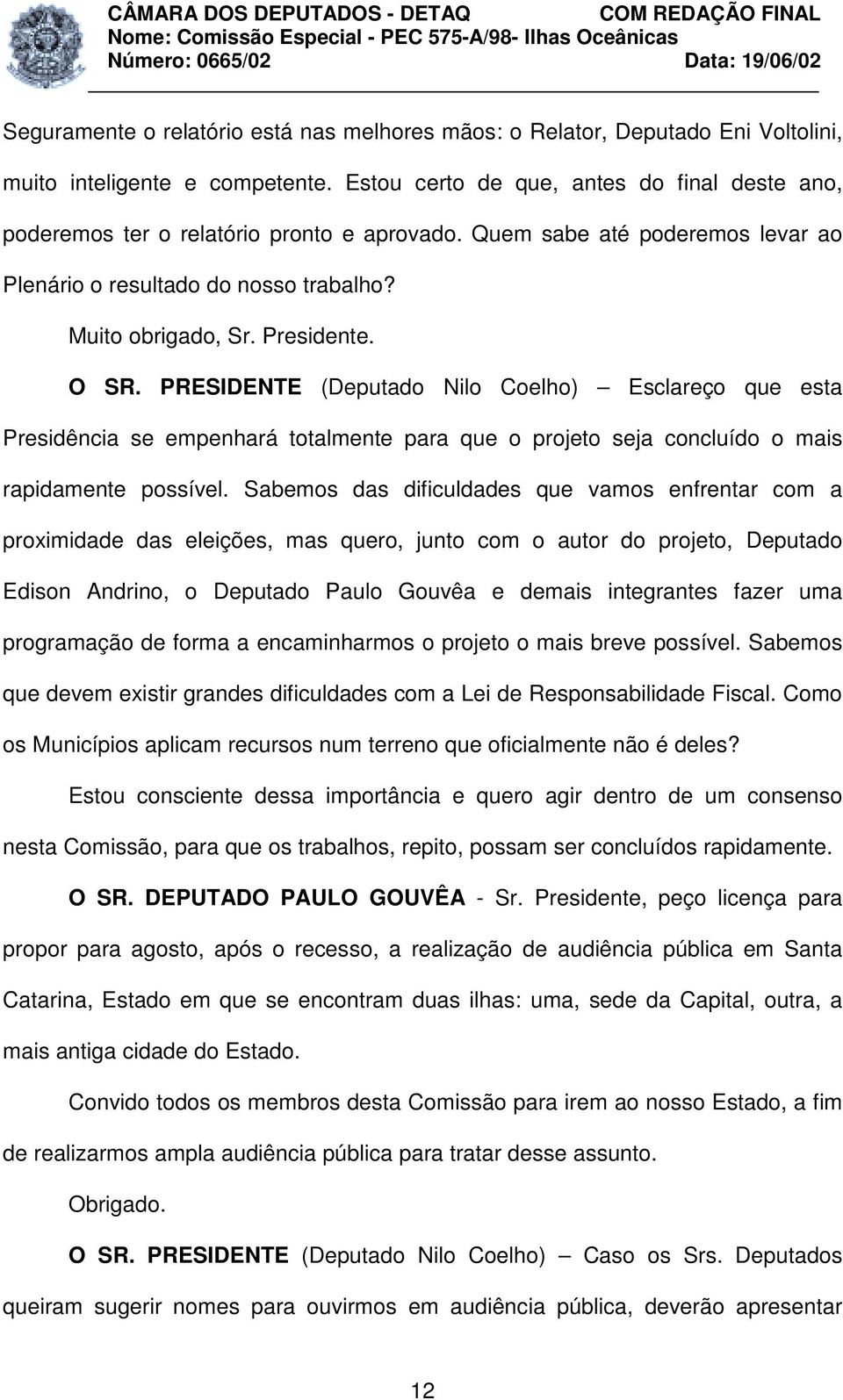 O SR. PRESIDENTE (Deputado Nilo Coelho) Esclareço que esta Presidência se empenhará totalmente para que o projeto seja concluído o mais rapidamente possível.