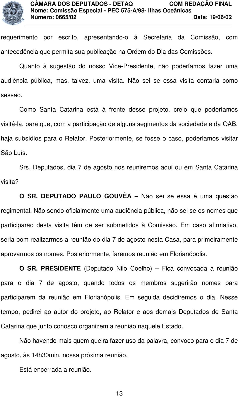 Como Santa Catarina está à frente desse projeto, creio que poderíamos visitá-la, para que, com a participação de alguns segmentos da sociedade e da OAB, haja subsídios para o Relator.