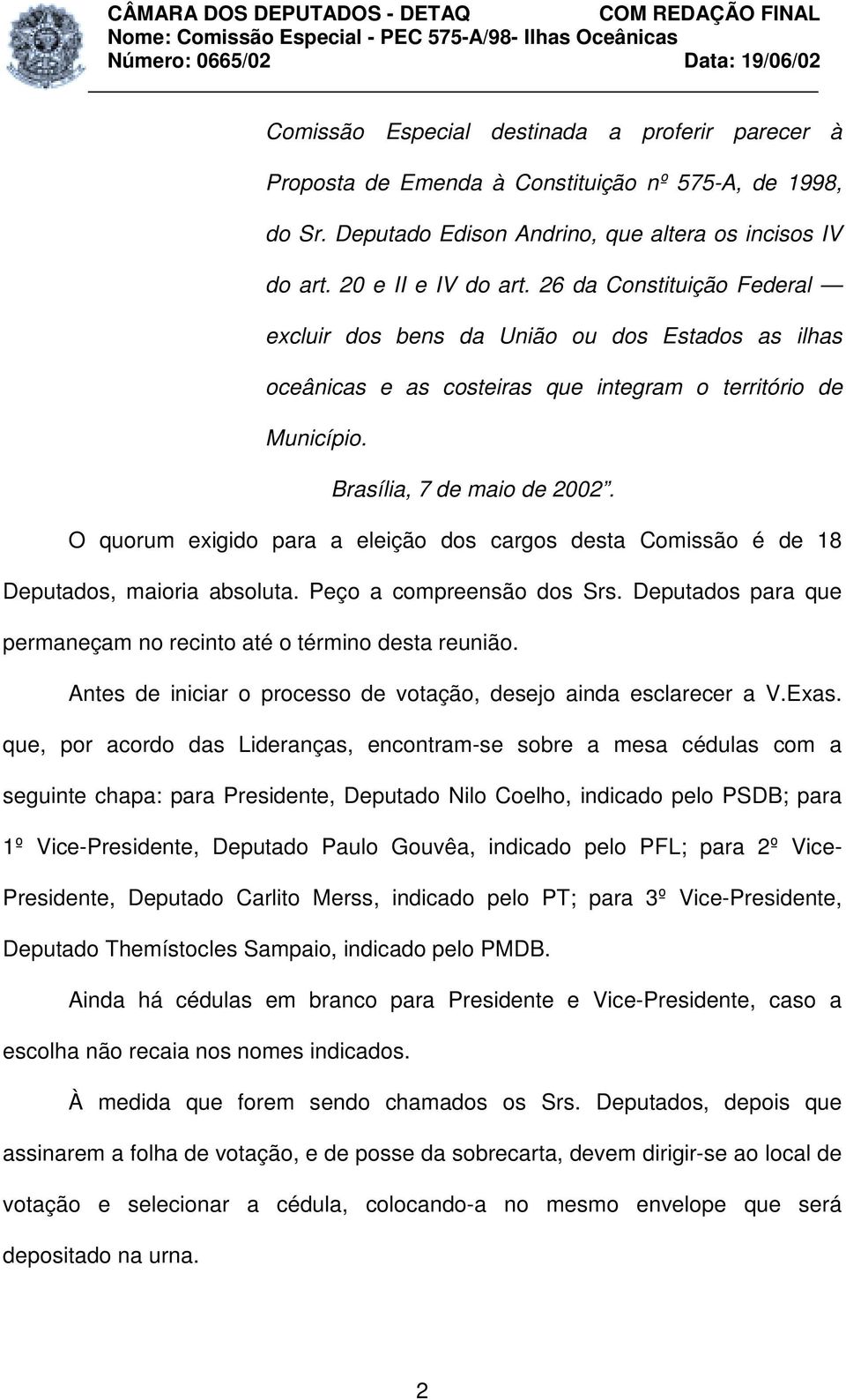 O quorum exigido para a eleição dos cargos desta Comissão é de 18 Deputados, maioria absoluta. Peço a compreensão dos Srs. Deputados para que permaneçam no recinto até o término desta reunião.