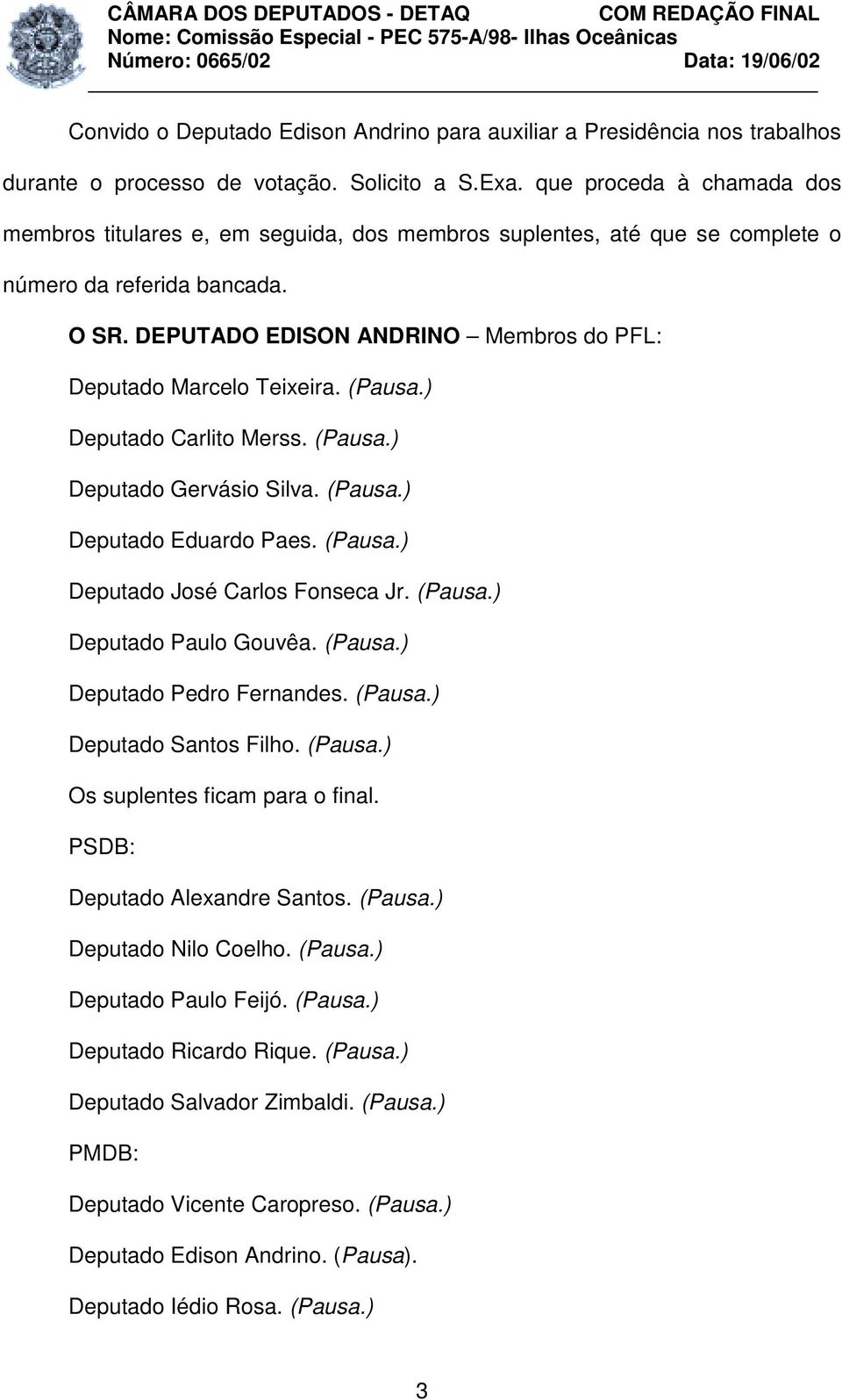 DEPUTADO EDISON ANDRINO Membros do PFL: Deputado Marcelo Teixeira. (Pausa.) Deputado Carlito Merss. (Pausa.) Deputado Gervásio Silva. (Pausa.) Deputado Eduardo Paes. (Pausa.) Deputado José Carlos Fonseca Jr.