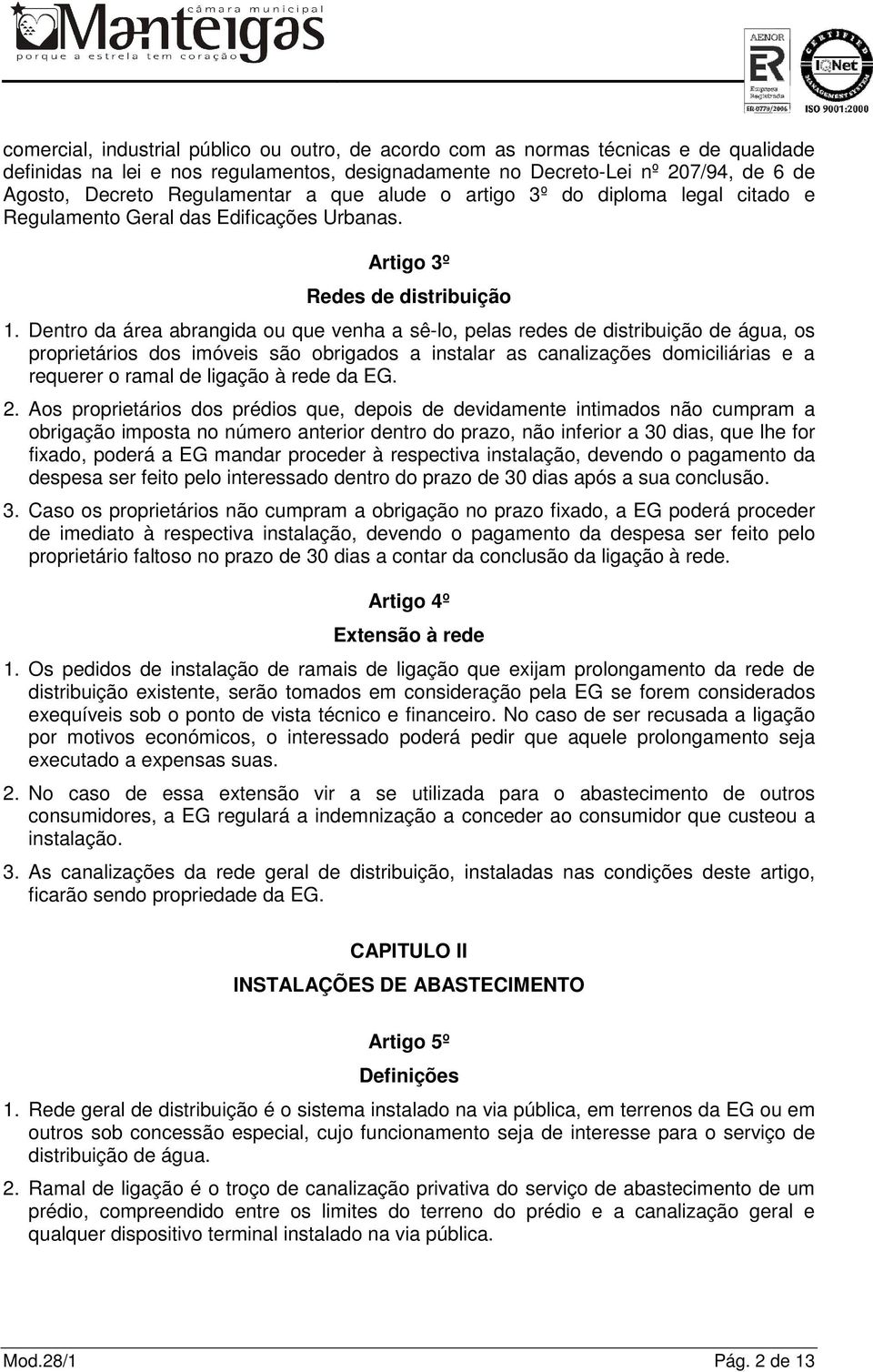 Dentro da área abrangida ou que venha a sê-lo, pelas redes de distribuição de água, os proprietários dos imóveis são obrigados a instalar as canalizações domiciliárias e a requerer o ramal de ligação