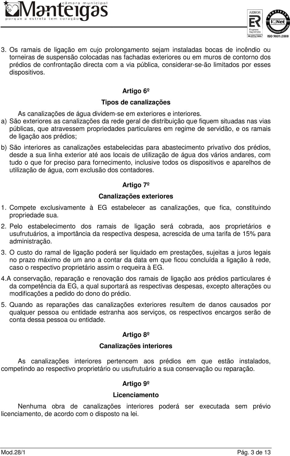 a) São exteriores as canalizações da rede geral de distribuição que fiquem situadas nas vias públicas, que atravessem propriedades particulares em regime de servidão, e os ramais de ligação aos