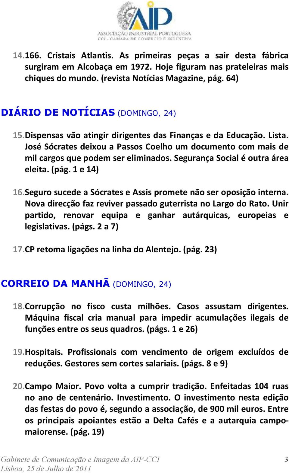José Sócrates deixou a Passos Coelho um documento com mais de mil cargos que podem ser eliminados. Segurança Social é outra área eleita. (pág. 1 e 14) 16.