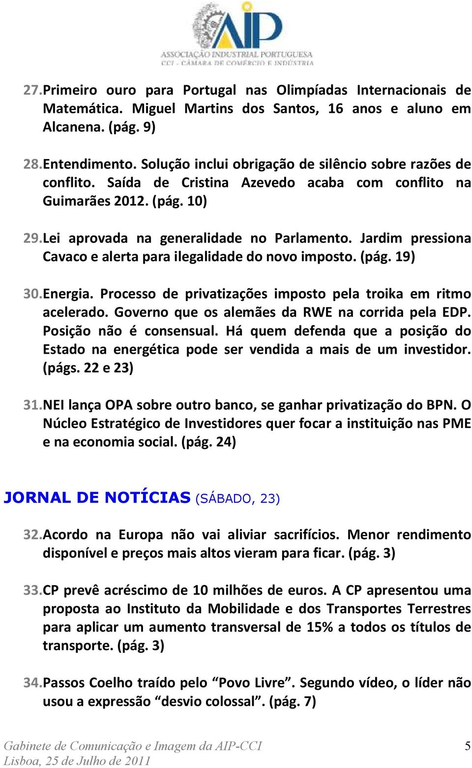 Jardim pressiona Cavaco e alerta para ilegalidade do novo imposto. (pág. 19) 30. Energia. Processo de privatizações imposto pela troika em ritmo acelerado.