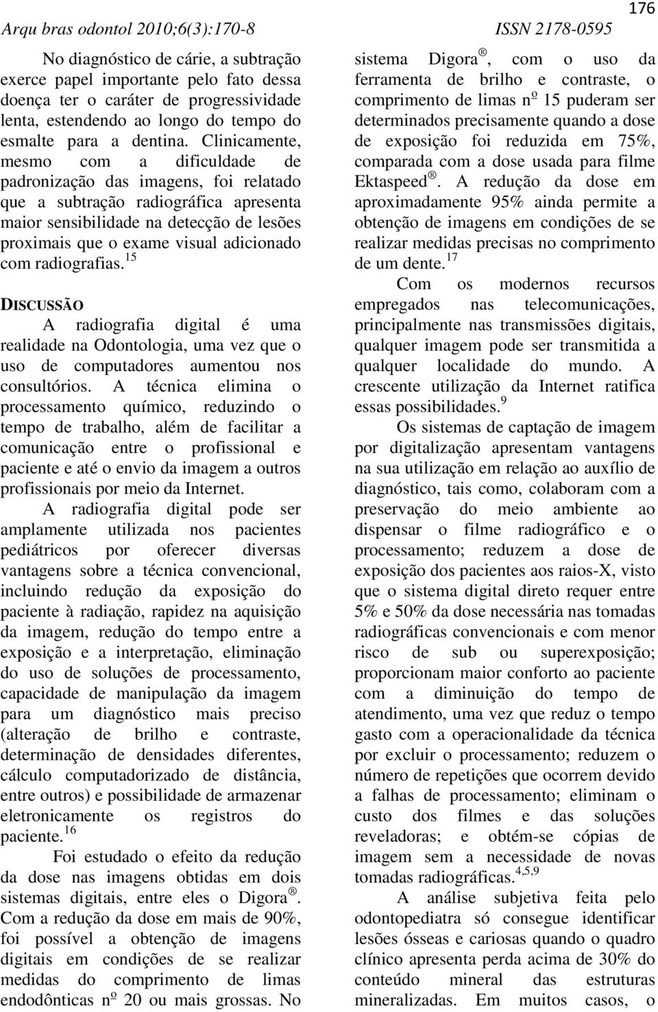 adicionado com radiografias. 15 DISCUSSÃO A radiografia digital é uma realidade na Odontologia, uma vez que o uso de computadores aumentou nos consultórios.