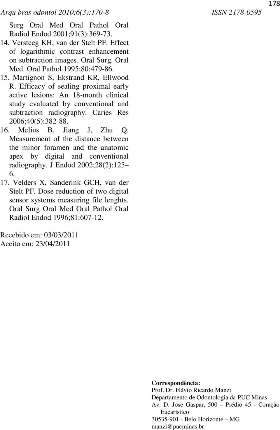 Caries Res 2006;40(5):382-88. 16. Melius B, Jiang J, Zhu Q. Measurement of the distance between the minor foramen and the anatomic apex by digital and conventional radiography.