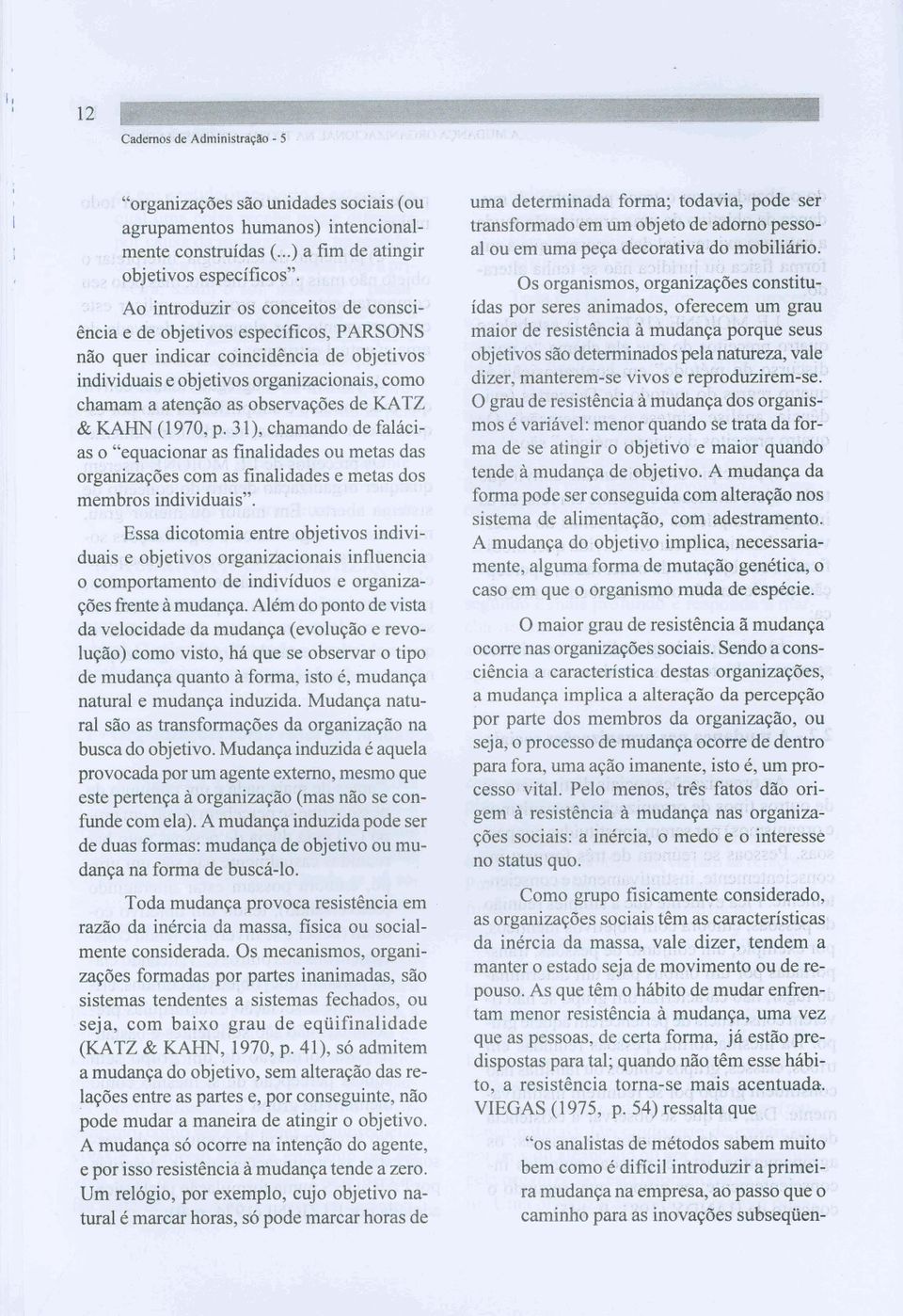 observaqões de KATZ & KAHN (1970, p. 311, chamando de falácias o "equacionar as finalidades ou metas das organizações com as finalidades e metas dos membros individuais".