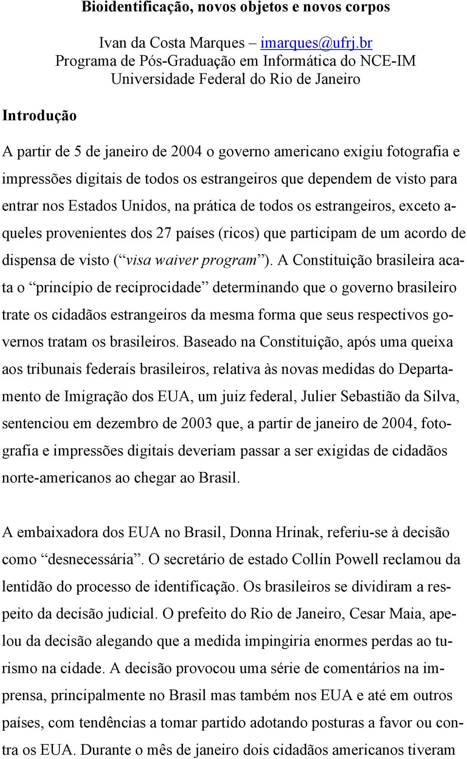 estrangeiros que dependem de visto para entrar nos Estados Unidos, na prática de todos os estrangeiros, exceto a- queles provenientes dos 27 países (ricos) que participam de um acordo de dispensa de