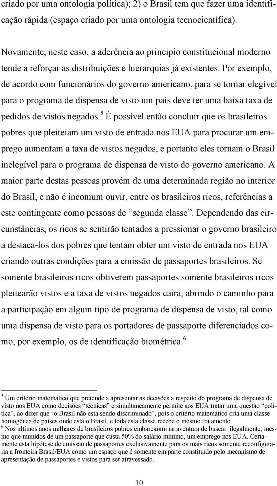 Por exemplo, de acordo com funcionários do governo americano, para se tornar elegível para o programa de dispensa de visto um país deve ter uma baixa taxa de pedidos de vistos negados.