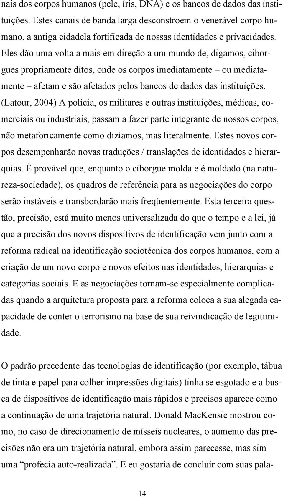 Eles dão uma volta a mais em direção a um mundo de, digamos, ciborgues propriamente ditos, onde os corpos imediatamente ou mediatamente afetam e são afetados pelos bancos de dados das instituições.