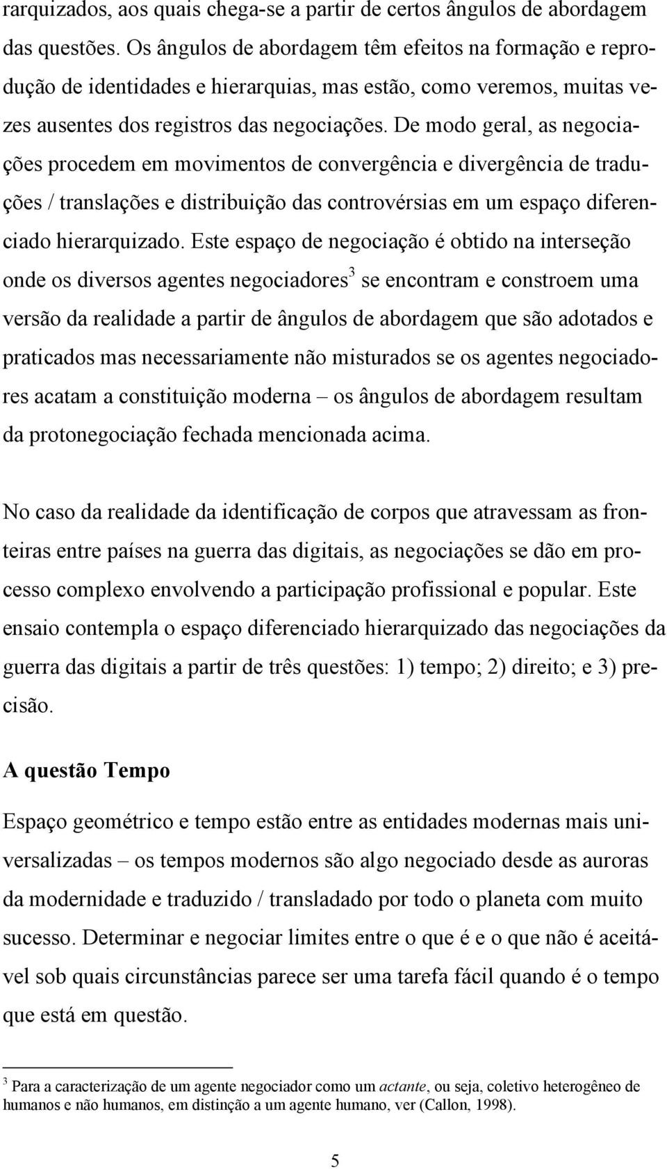 De modo geral, as negociações procedem em movimentos de convergência e divergência de traduções / translações e distribuição das controvérsias em um espaço diferenciado hierarquizado.