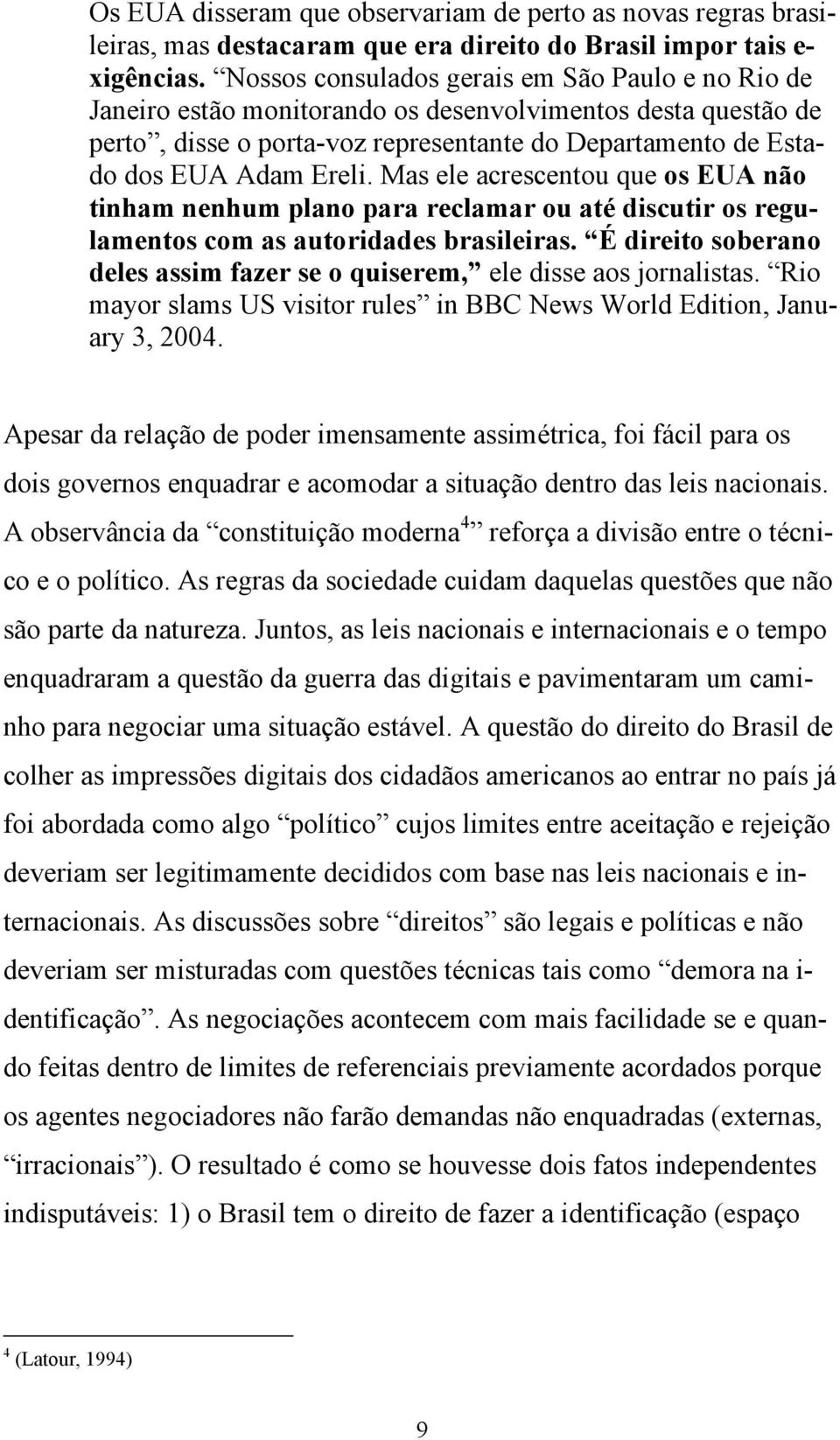 Mas ele acrescentou que os EUA não tinham nenhum plano para reclamar ou até discutir os regulamentos com as autoridades brasileiras.