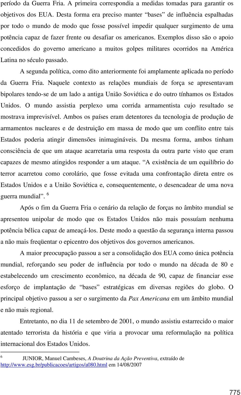 Exemplos disso são o apoio concedidos do governo americano a muitos golpes militares ocorridos na América Latina no século passado.