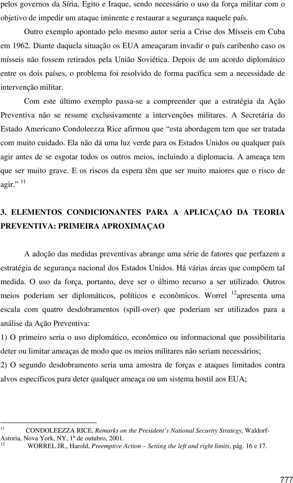 Diante daquela situação os EUA ameaçaram invadir o país caribenho caso os mísseis não fossem retirados pela União Soviética.