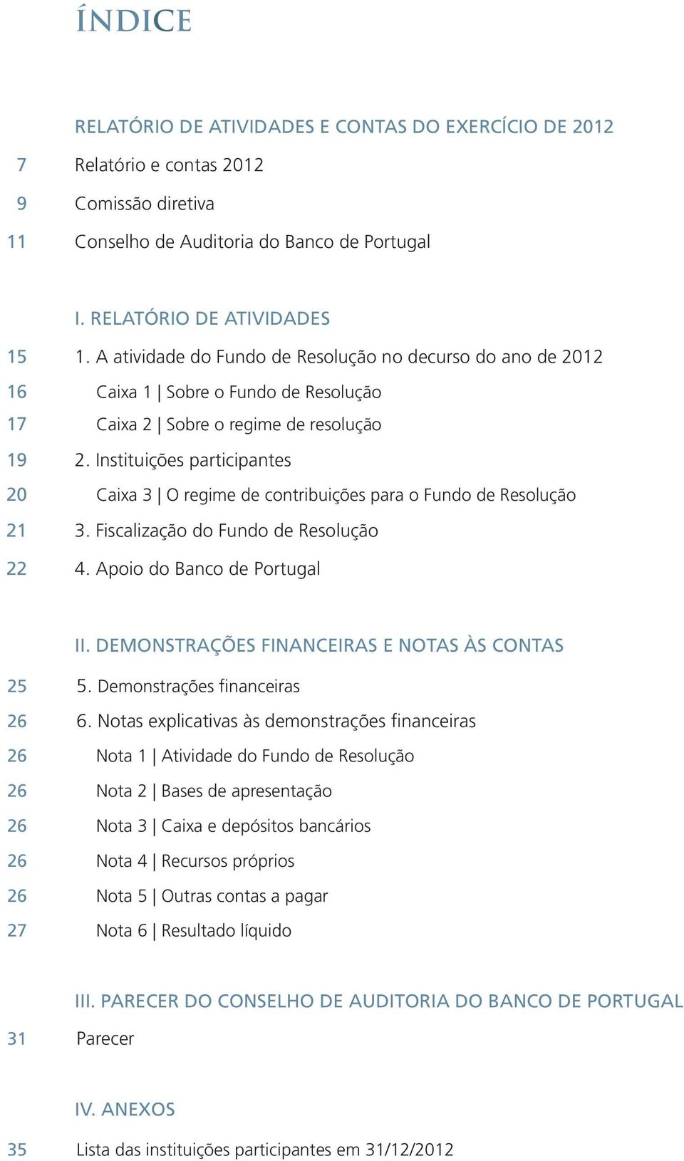 Instituições participantes 20 Caixa 3 O regime de contribuições para o Fundo de Resolução 21 3. Fiscalização do Fundo de Resolução 22 4. Apoio do Banco de Portugal II.