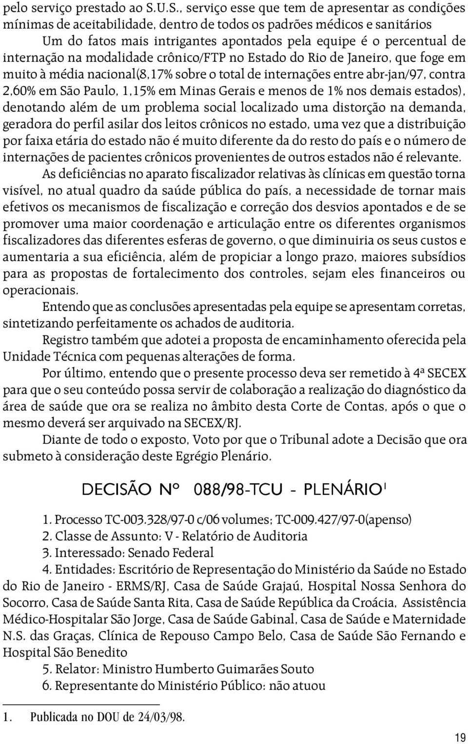 internação na modalidade crônico/ftp no Estado do Rio de Janeiro, que foge em muito à média nacional(8,17% sobre o total de internações entre abr-jan/97, contra 2,60% em São Paulo, 1,15% em Minas