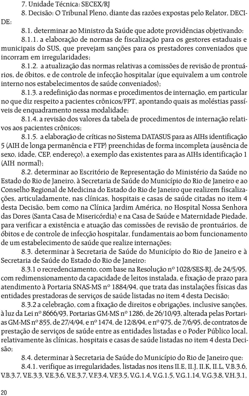 1. a elaboração de normas de fiscalização para os gestores estaduais e municipais do SUS, que prevejam sanções para os prestadores conveniados que incorram em irregularidades; 8.1.2.