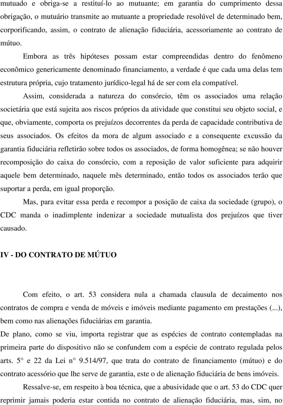 Embora as três hipóteses possam estar compreendidas dentro do fenômeno econômico genericamente denominado financiamento, a verdade é que cada uma delas tem estrutura própria, cujo tratamento