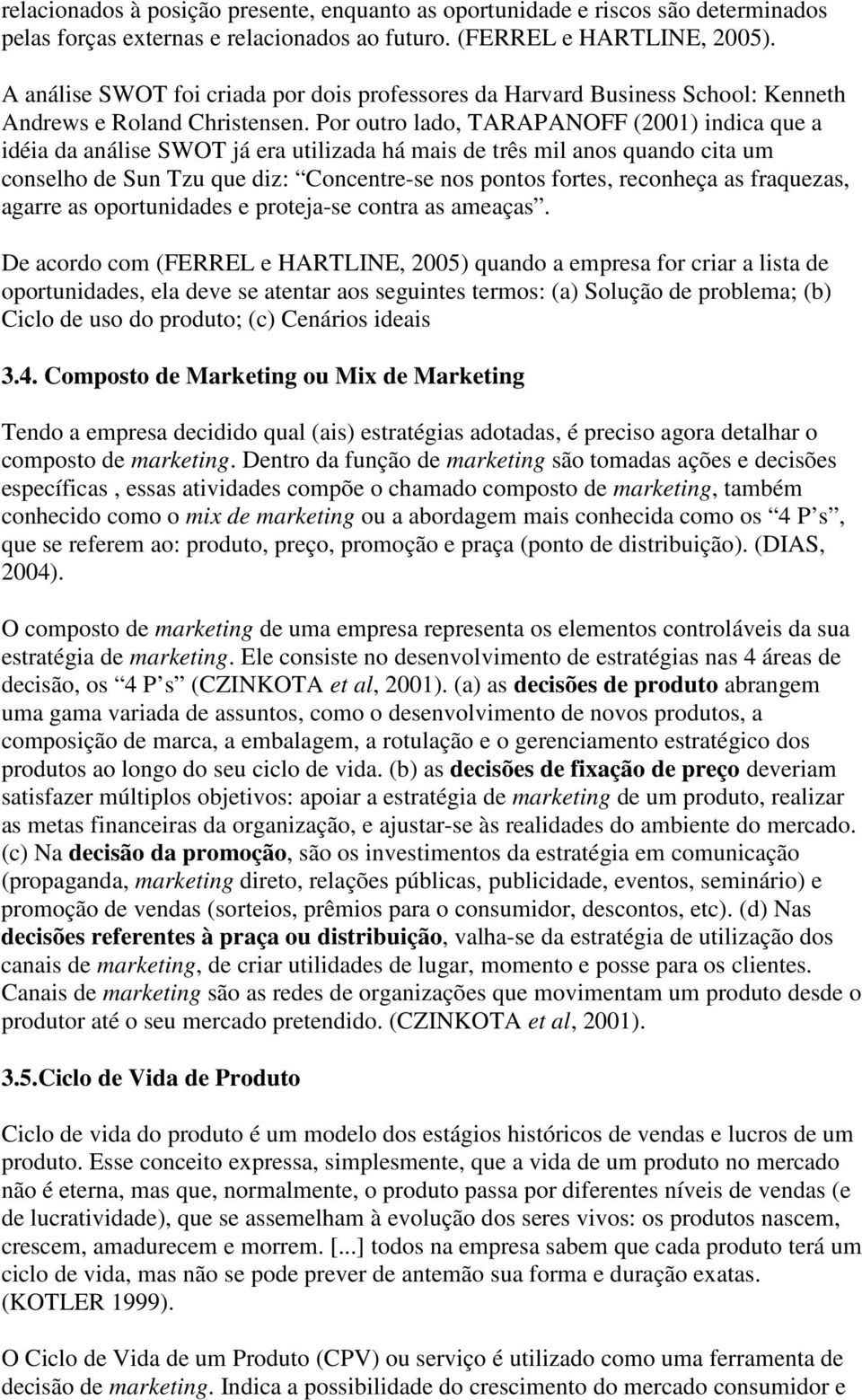 Por outro lado, TARAPANOFF (2001) indica que a idéia da análise SWOT já era utilizada há mais de três mil anos quando cita um conselho de Sun Tzu que diz: Concentre-se nos pontos fortes, reconheça as