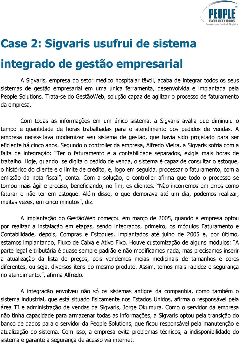 Com todas as informações em um único sistema, a Sigvaris avalia que diminuiu o tempo e quantidade de horas trabalhadas para o atendimento dos pedidos de vendas.