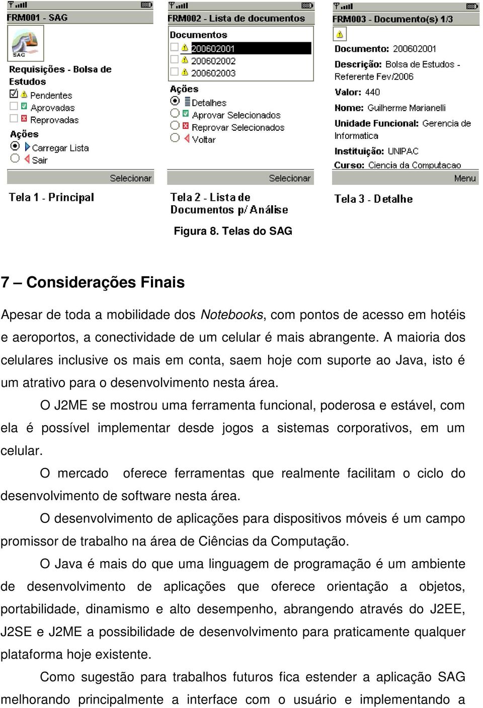 O J2ME se mostrou uma ferramenta funcional, poderosa e estável, com ela é possível implementar desde jogos a sistemas corporativos, em um celular.