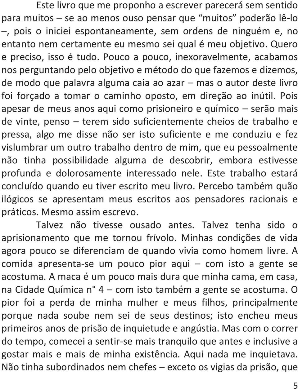 Pouco a pouco, inexoravelmente, acabamos nos perguntando pelo objetivo e método do que fazemos e dizemos, de modo que palavra alguma caia ao azar mas o autor deste livro foi forçado a tomar o caminho