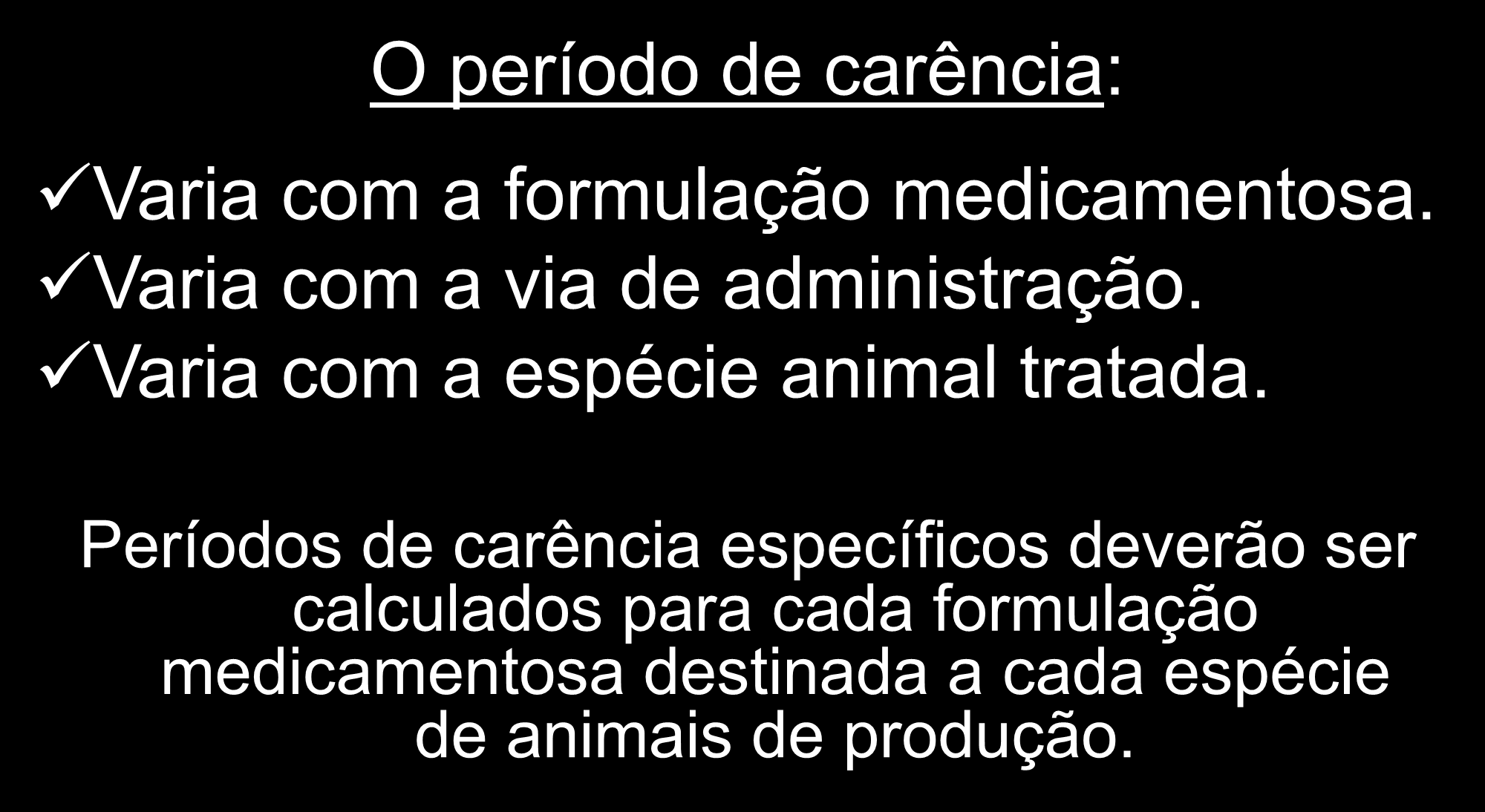 O período de carência: Varia com a formulação medicamentosa. Varia com a via de administração. Varia com a espécie animal tratada.