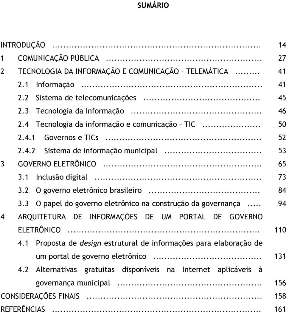 1 Inclusão digital... 73 3.2 O governo eletrônico brasileiro... 84 3.3 O papel do governo eletrônico na construção da governança... 94 4 ARQUITETURA DE INFORMAÇÕES DE UM PORTAL DE GOVERNO ELETRÔNICO.