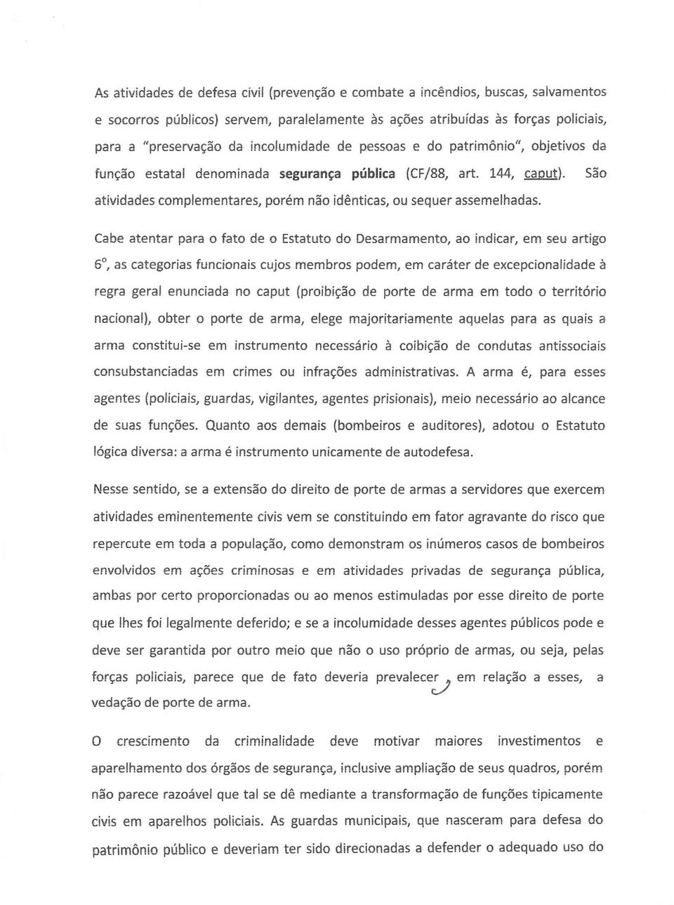 Cabe atentar para o fato de o Estatuto do Desarmamento, ao indicar, em seu artigo 6, as categorias funcionais cujos membros podem, em caráter de excepcionalidade à regra geral enunciada no caput