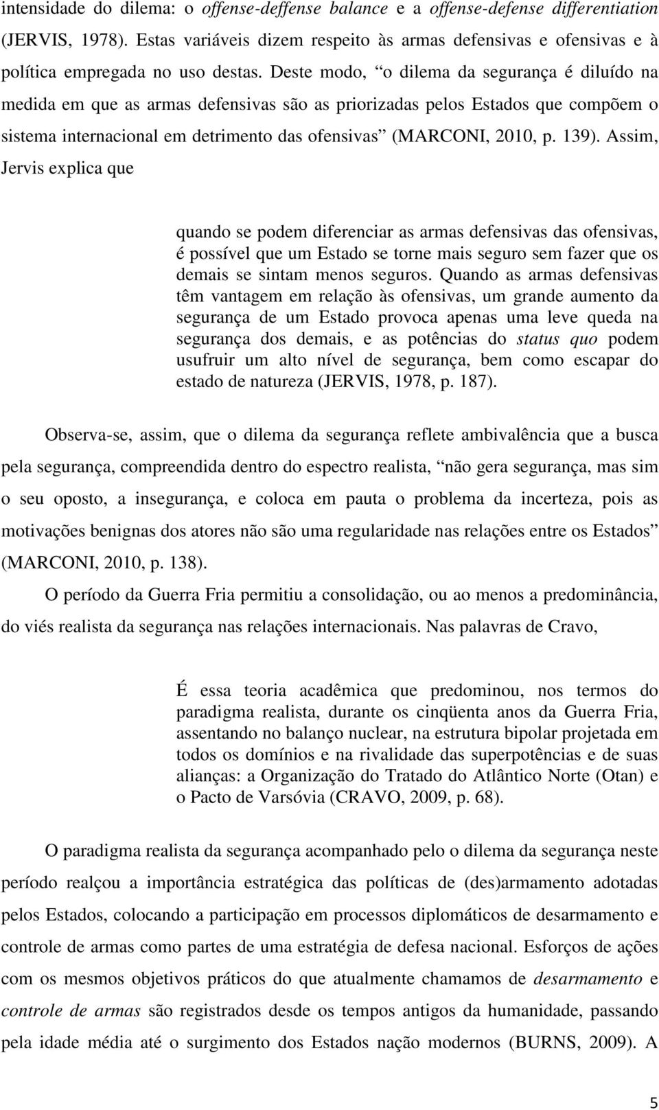 Deste modo, o dilema da segurança é diluído na medida em que as armas defensivas são as priorizadas pelos Estados que compõem o sistema internacional em detrimento das ofensivas (MARCONI, 2010, p.