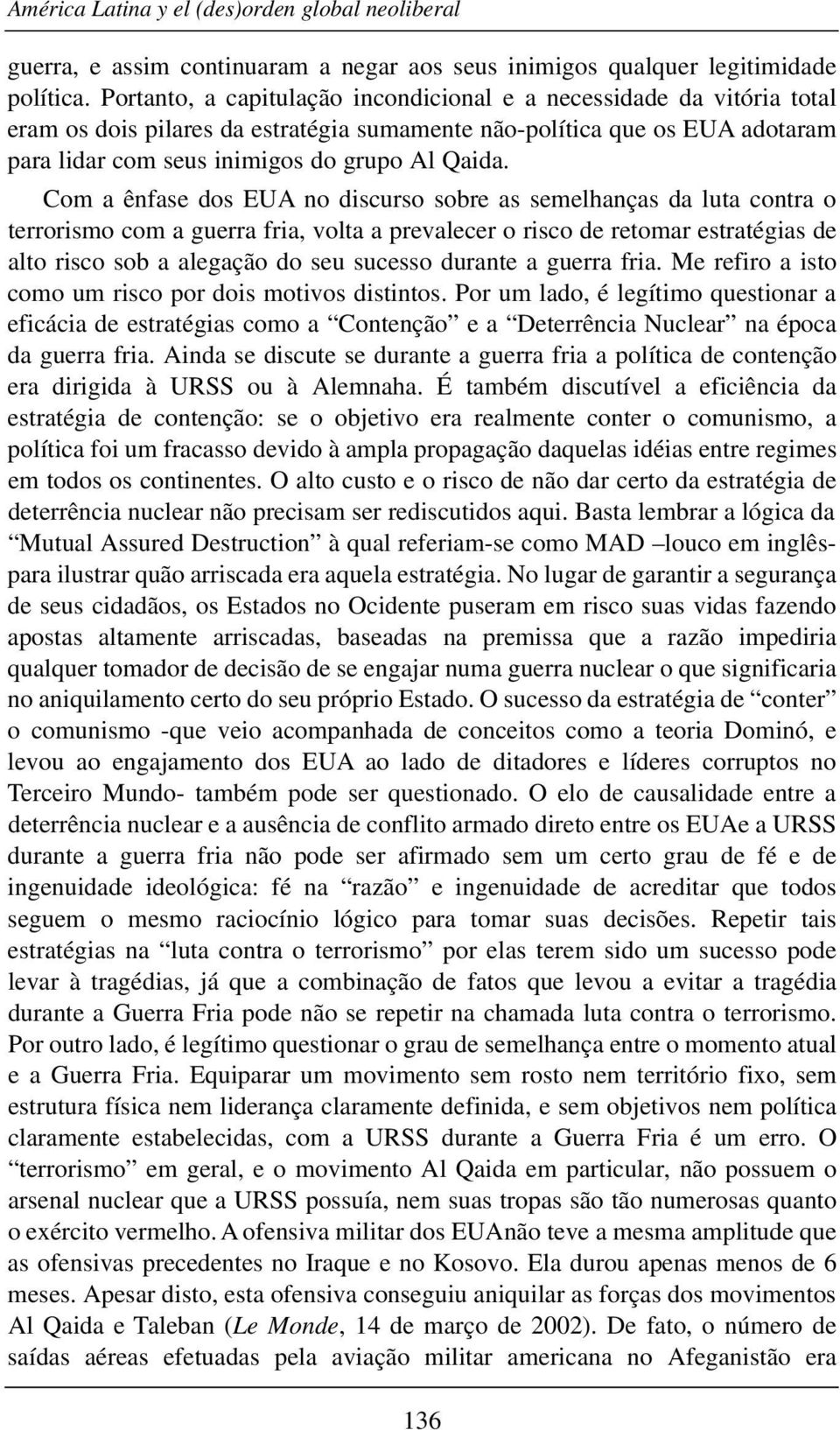 Com a ênfase dos EUA no discurso sobre as semelhanças da luta contra o terrorismo com a guerra fria, volta a prevalecer o risco de retomar estratégias de alto risco sob a alegação do seu sucesso