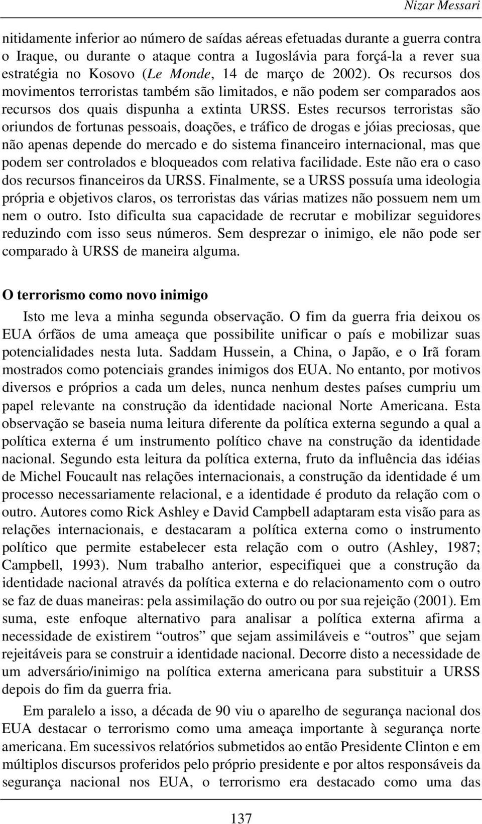 Estes recursos terroristas são oriundos de fortunas pessoais, doações, e tráfico de drogas e jóias preciosas, que não apenas depende do mercado e do sistema financeiro internacional, mas que podem