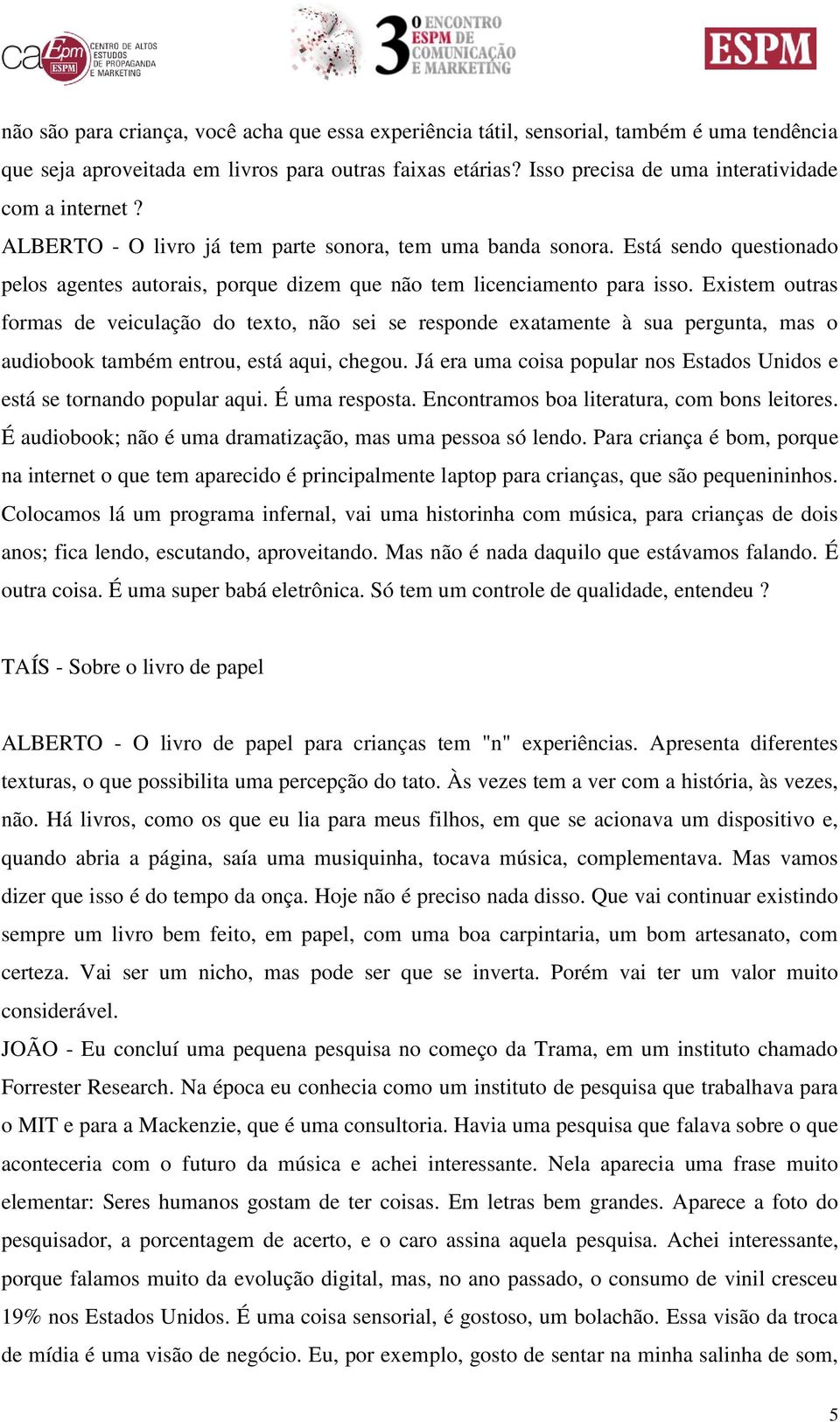 Está sendo questionado pelos agentes autorais, porque dizem que não tem licenciamento para isso.