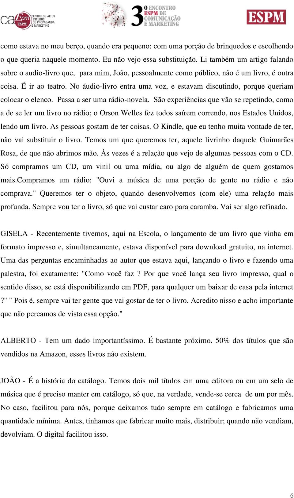 No áudio-livro entra uma voz, e estavam discutindo, porque queriam colocar o elenco. Passa a ser uma rádio-novela.