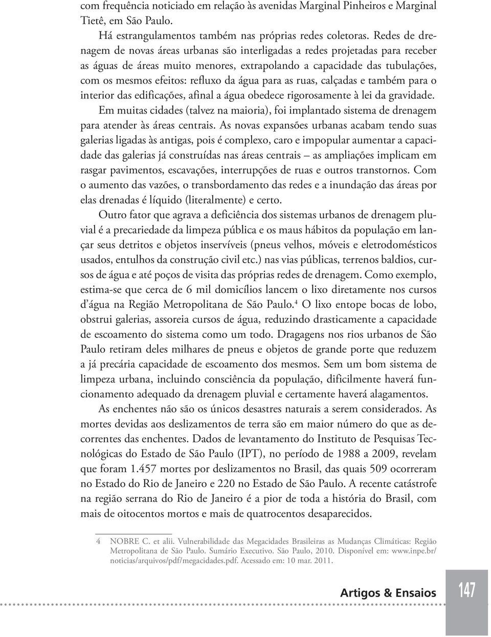 água para as ruas, calçadas e também para o interior das edificações, afinal a água obedece rigorosamente à lei da gravidade.