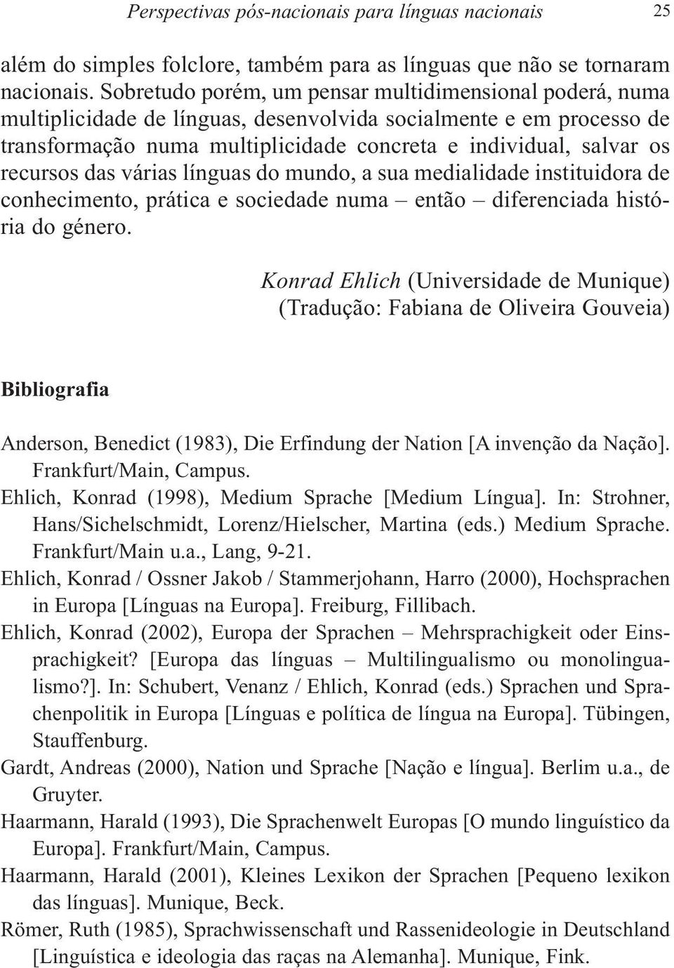 recursos das várias línguas do mundo, a sua medialidade instituidora de conhecimento, prática e sociedade numa então diferenciada história do género.