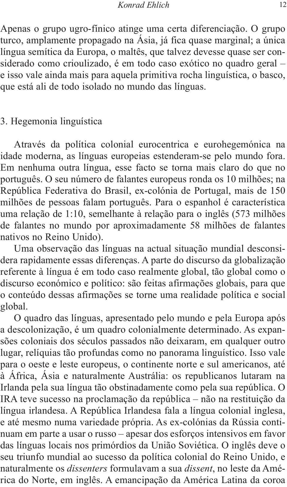 quadro geral e isso vale ainda mais para aquela primitiva rocha linguística, o basco, que está ali de todo isolado no mundo das línguas. 3.