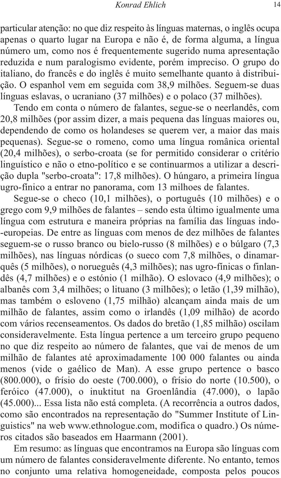 O espanhol vem em seguida com 38,9 milhões. Seguem-se duas línguas eslavas, o ucraniano (37 milhões) e o polaco (37 milhões).