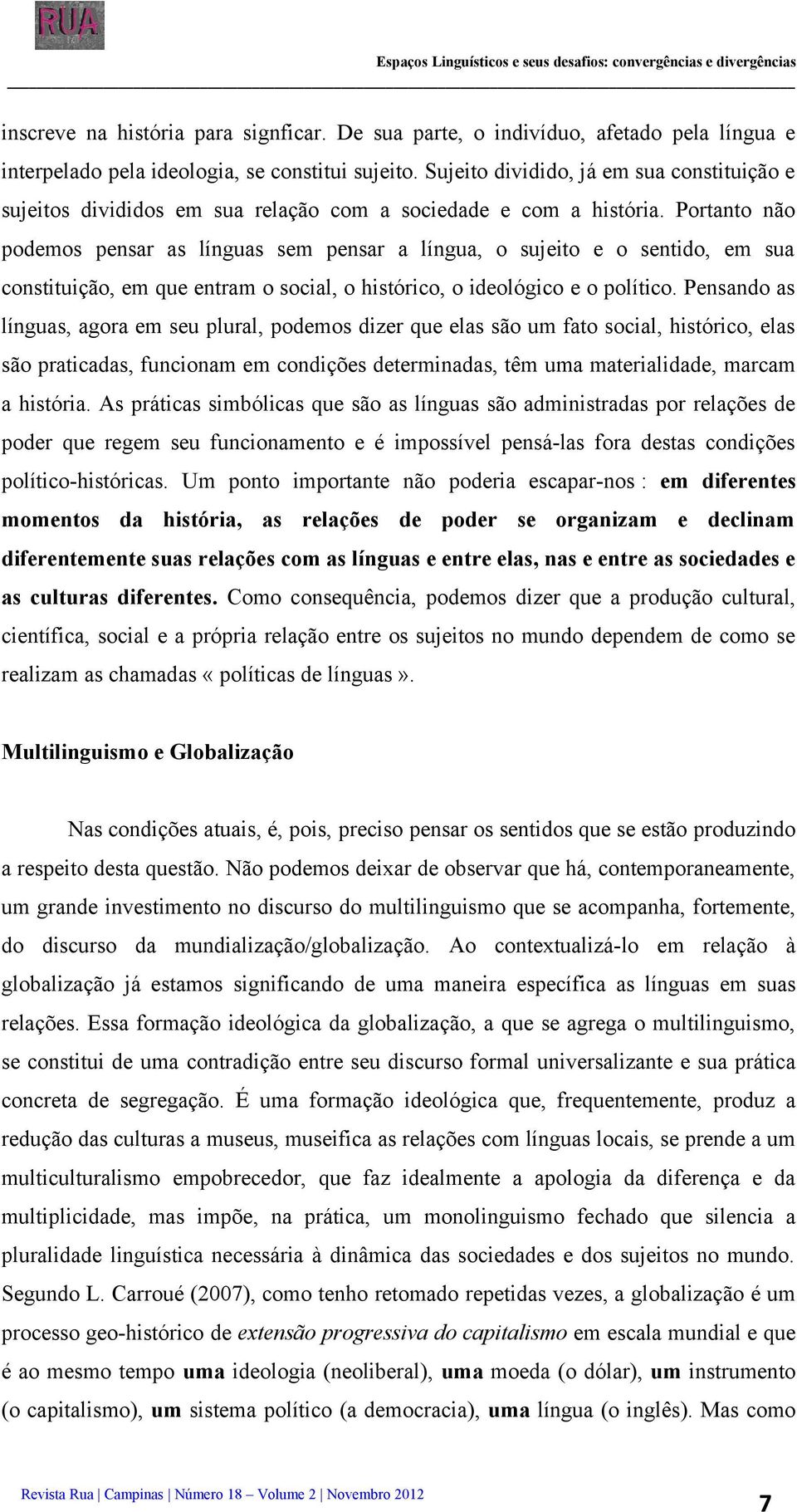 Sujeito dividido, já em sua constituição e sujeitos divididos em sua relação com a sociedade e com a história.