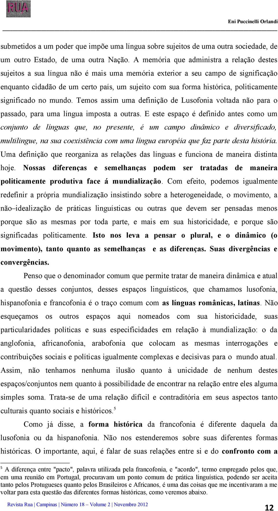 politicamente significado no mundo. Temos assim uma definição de Lusofonia voltada não para o passado, para uma língua imposta a outras.